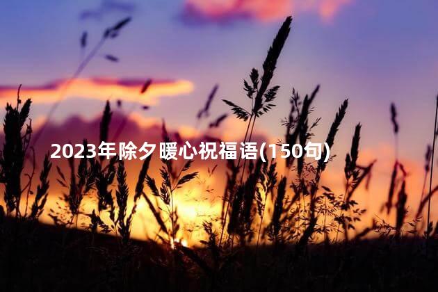 2023年除夕暖心祝福语(150句) 除夕是法定节假日吗
